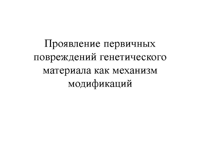 Проявление первичных повреждений генетического материала как механизм модификаций